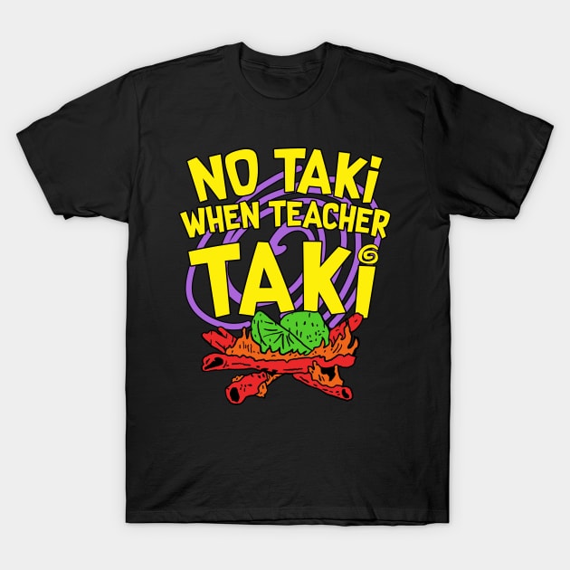 No Taki When Teacher Taki T-Shirt by maddude